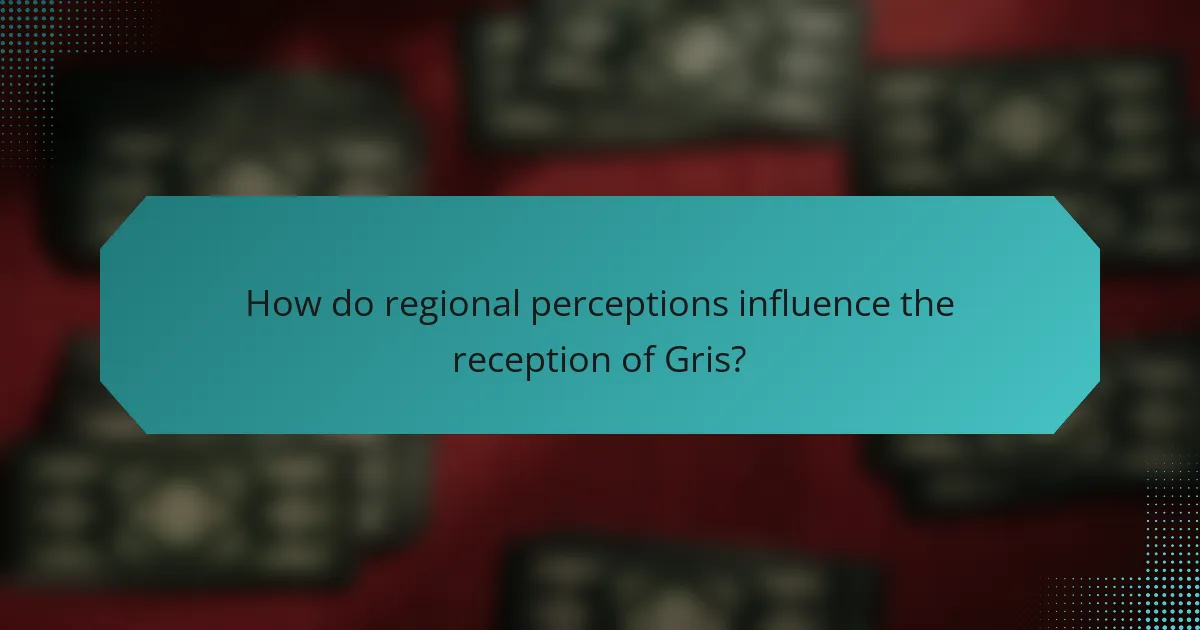 How do regional perceptions influence the reception of Gris?
