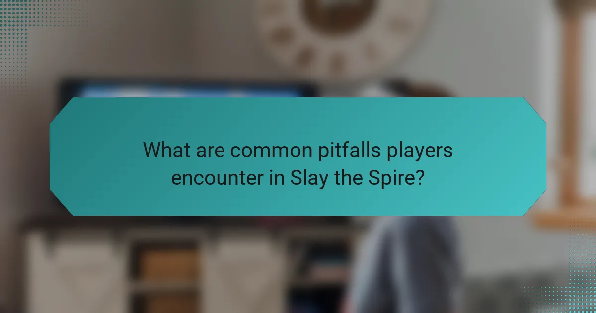 What are common pitfalls players encounter in Slay the Spire?