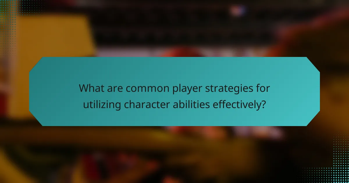 What are common player strategies for utilizing character abilities effectively?