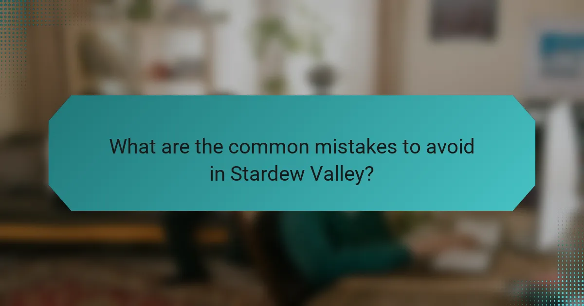 What are the common mistakes to avoid in Stardew Valley?