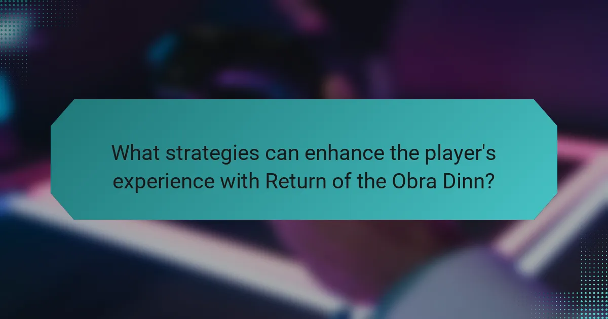 What strategies can enhance the player's experience with Return of the Obra Dinn?