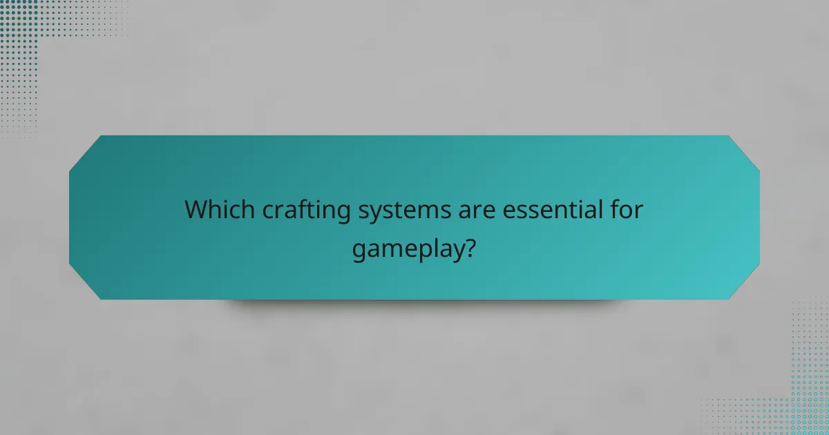 Which crafting systems are essential for gameplay?